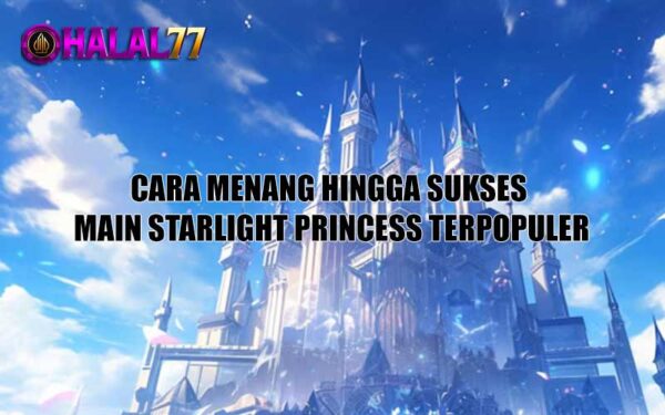 Cara Menang Hingga Sukses Main Starlight Princess Terpopuler