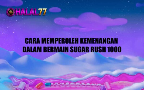 Cara Memperoleh Kemenangan Dalam Bermain Sugar Rush 1000