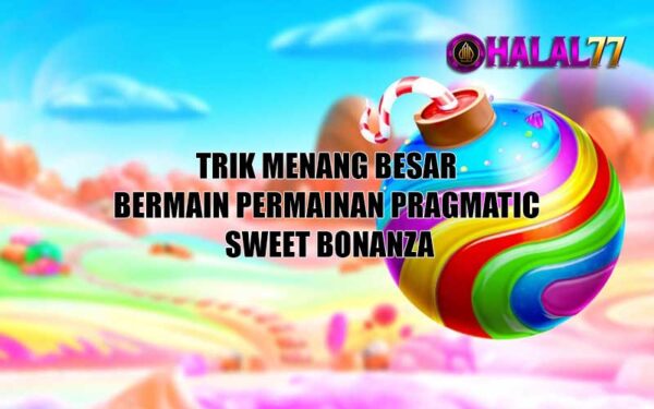 Trik Menang Besar Bermain Permainan Pragmatic Sweet Bonanza