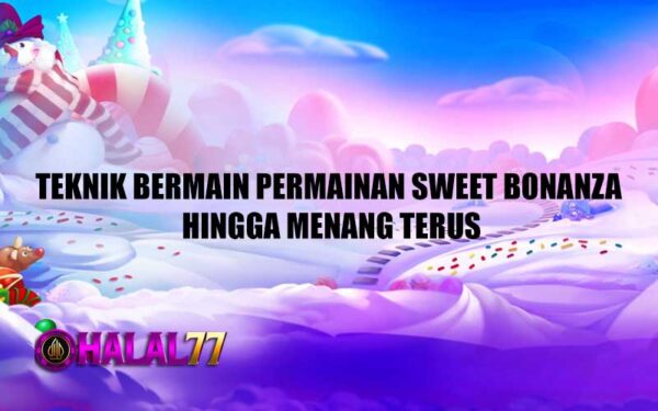 Teknik Bermain Permainan Sweet Bonanza Hingga Menang Terus