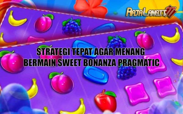 Strategi Tepat Agar Menang Bermain Sweet Bonanza Pragmatic