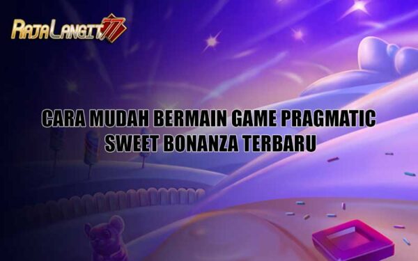 Cara Mudah Bermain Game Pragmatic Sweet Bonanza Terbaru