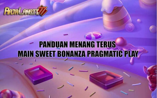 Panduan Menang Terus Main Sweet bonanza Pragmatic play